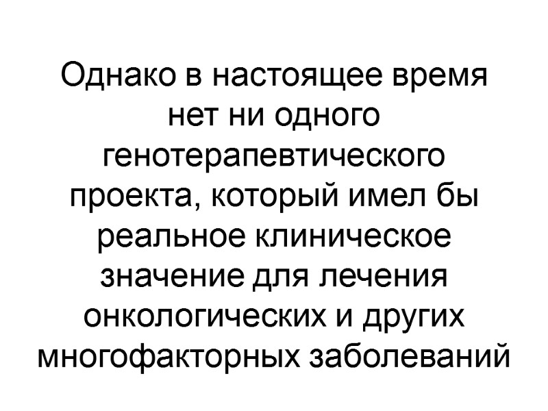 Однако в настоящее время нет ни одного генотерапевтического проекта, который имел бы реальное клиническое